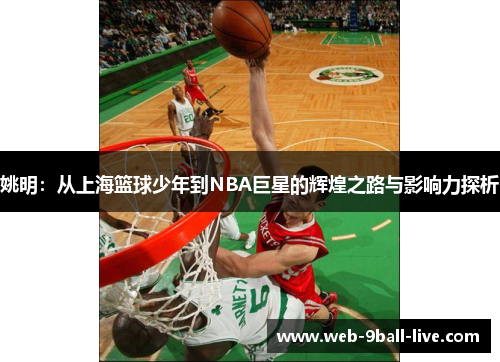 姚明：从上海篮球少年到NBA巨星的辉煌之路与影响力探析