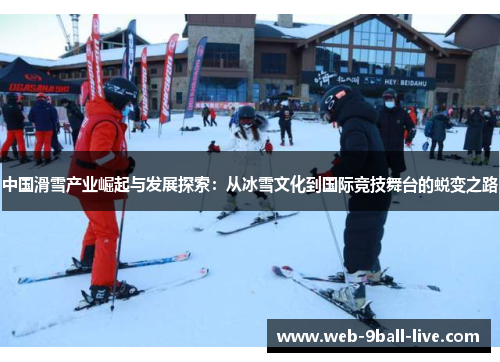 中国滑雪产业崛起与发展探索：从冰雪文化到国际竞技舞台的蜕变之路